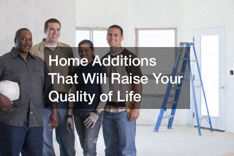 Home Additions That Will Raise Your Quality of Life