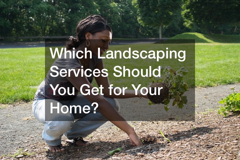 Which Landscaping Services Should You Get for Your Home?